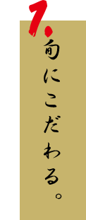 1.旬にこだわる。